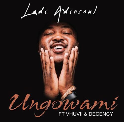 Ladi Adiosoul – Ungowami ft. Vhuvii & Decency