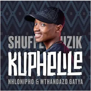 Shuffle Muzik – Kuphelile ft Nhlonopho & Mthandazo Gatya