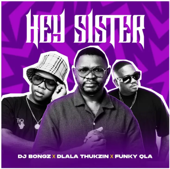 DJ Bongz – Hey Sister ft Dlala Thukzin & Funky Qla