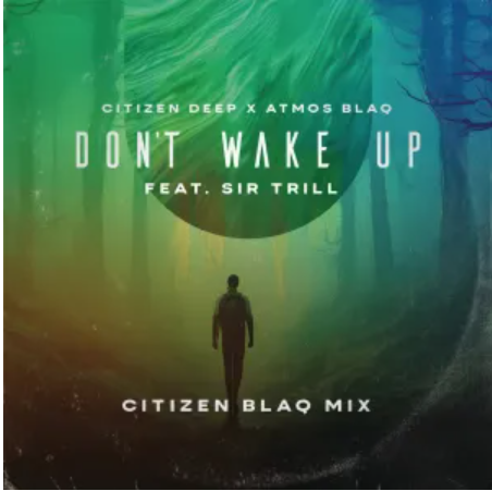 Citizen Deep & Atmos Blaq ft Sir Trill – Don’t Wake Up (Citizen Blaq Mix)