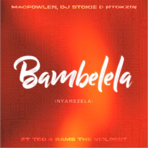 Macfowlen – Bambelela (Nyamezela) Ft Dj Stokie, Ntokzin, TBO, Moscow on Keys & Rams Da Violinist