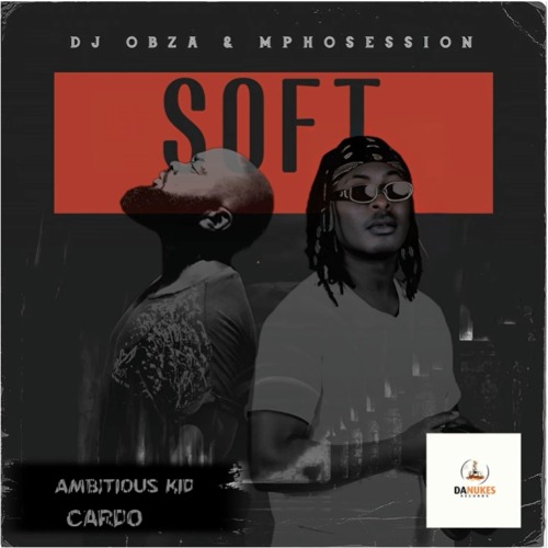 DJ Obza – Just Soft ft DJ Mposession, Ambitious Kid & Cardo